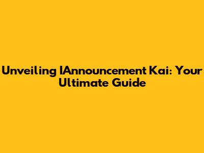 Unveiling IAnnouncement Kai: Your Ultimate Guide