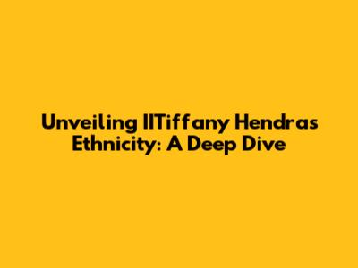 Unveiling IITiffany Hendra's Ethnicity: A Deep Dive