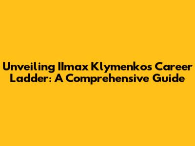 Unveiling IImax Klymenko's Career Ladder: A Comprehensive Guide