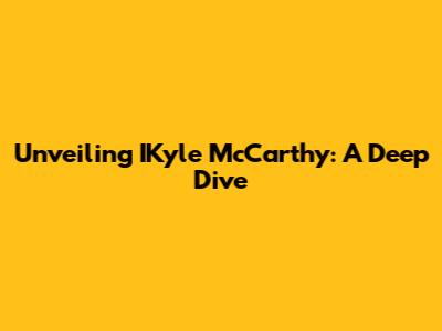 Unveiling IKyle McCarthy: A Deep Dive