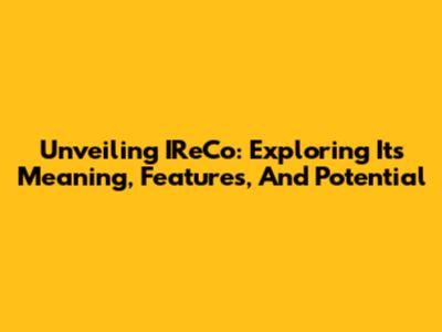 Unveiling IReCo: Exploring Its Meaning, Features, And Potential