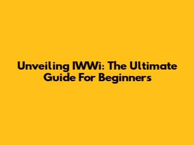 Unveiling IWWi: The Ultimate Guide For Beginners