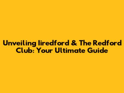 Unveiling Iiredford & The Redford Club: Your Ultimate Guide