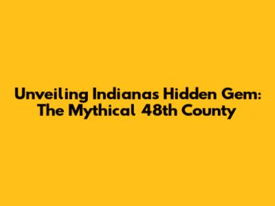 Unveiling Indiana's Hidden Gem: The Mythical 48th County