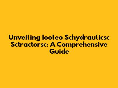 Unveiling Iooleo Schydraulicsc Sctractorsc: A Comprehensive Guide