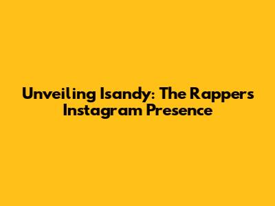 Unveiling Isandy: The Rapper's Instagram Presence