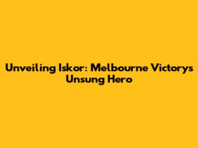 Unveiling Iskor: Melbourne Victory's Unsung Hero