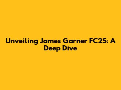 Unveiling James Garner FC25: A Deep Dive