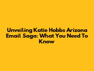 Unveiling Katie Hobbs' Arizona Email Saga: What You Need To Know