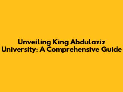Unveiling King Abdulaziz University: A Comprehensive Guide
