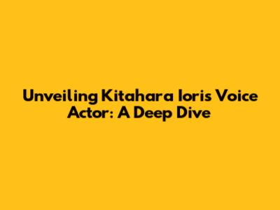 Unveiling Kitahara Iori's Voice Actor: A Deep Dive