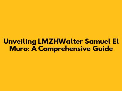 Unveiling LMZHWalter Samuel El Muro: A Comprehensive Guide