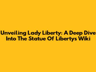 Unveiling Lady Liberty: A Deep Dive Into The Statue Of Liberty's Wiki