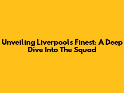 Unveiling Liverpool's Finest: A Deep Dive Into The Squad
