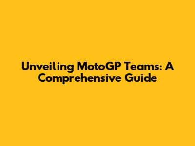 Unveiling MotoGP Teams: A Comprehensive Guide