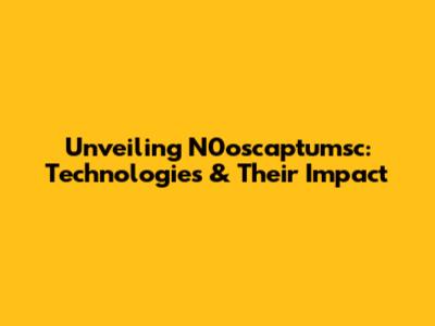 Unveiling N0oscaptumsc: Technologies & Their Impact