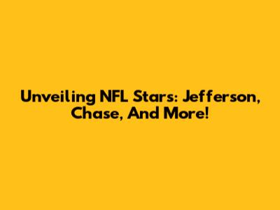 Unveiling NFL Stars: Jefferson, Chase, And More!
