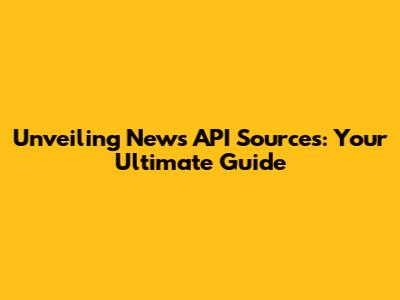 Unveiling News API Sources: Your Ultimate Guide