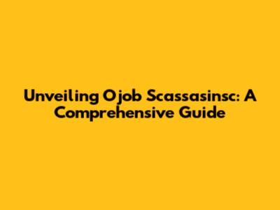 Unveiling Ojob Scassasinsc: A Comprehensive Guide
