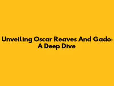 Unveiling Oscar Reaves And Gado: A Deep Dive