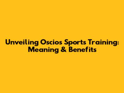 Unveiling Oscios Sports Training: Meaning & Benefits