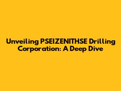 Unveiling PSEIZENITHSE Drilling Corporation: A Deep Dive