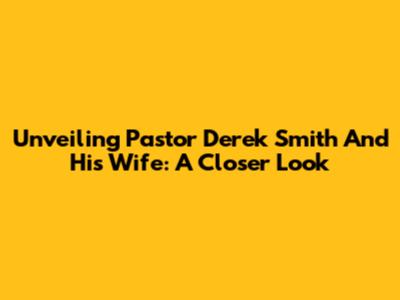 Unveiling Pastor Derek Smith And His Wife: A Closer Look