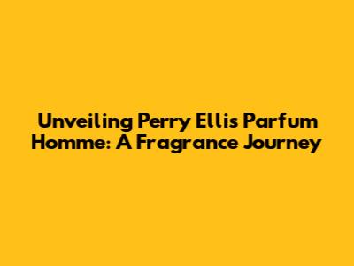 Unveiling Perry Ellis Parfum Homme: A Fragrance Journey