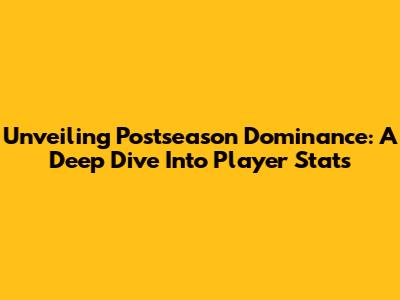 Unveiling Postseason Dominance: A Deep Dive Into Player Stats