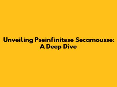 Unveiling Pseinfinitese Secamousse: A Deep Dive