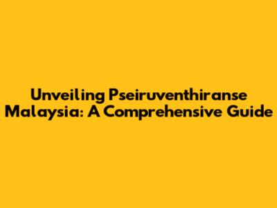 Unveiling Pseiruventhiranse Malaysia: A Comprehensive Guide