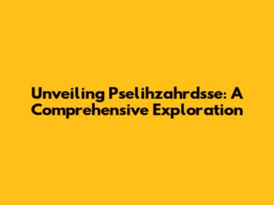 Unveiling Pselihzahrdsse: A Comprehensive Exploration