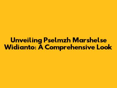 Unveiling Pselmzh Marshelse Widianto: A Comprehensive Look