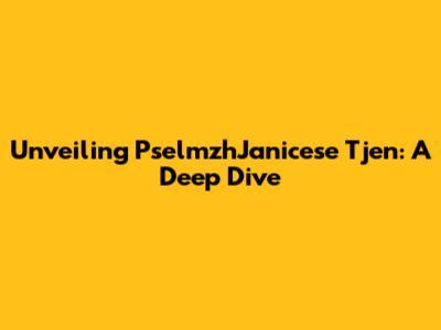 Unveiling PselmzhJanicese Tjen: A Deep Dive