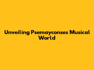Unveiling Psemayconse's Musical World