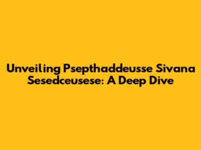 Unveiling Psepthaddeusse Sivana Sesedceusese: A Deep Dive