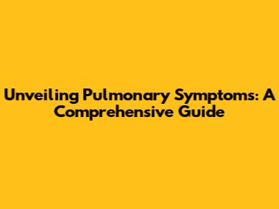 Unveiling Pulmonary Symptoms: A Comprehensive Guide