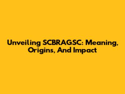 Unveiling SCBRAGSC: Meaning, Origins, And Impact