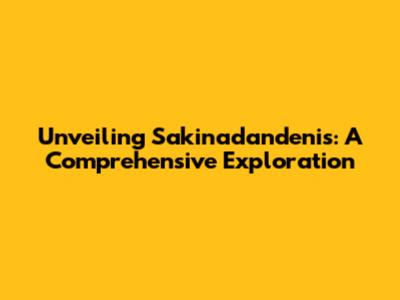 Unveiling Sakinadandenis: A Comprehensive Exploration