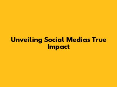 Unveiling Social Media's True Impact