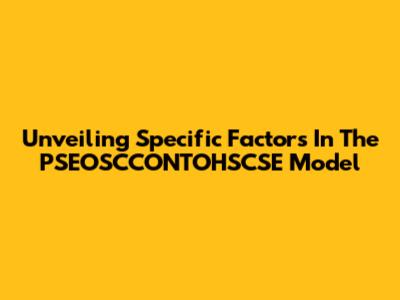 Unveiling Specific Factors In The PSEOSCCONTOHSCSE Model