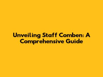 Unveiling Staff Comben: A Comprehensive Guide