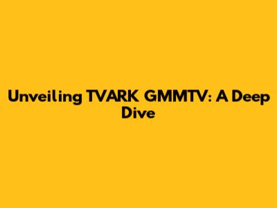 Unveiling TVARK GMMTV: A Deep Dive