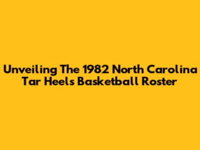 Unveiling The 1982 North Carolina Tar Heels Basketball Roster