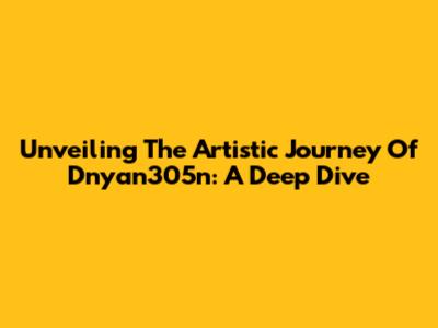Unveiling The Artistic Journey Of Dnyan305n: A Deep Dive