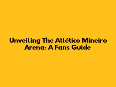 Unveiling The Atlético Mineiro Arena: A Fan's Guide