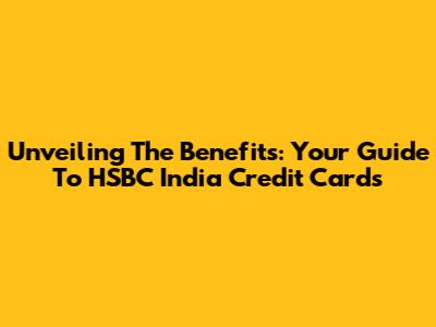 Unveiling The Benefits: Your Guide To HSBC India Credit Cards