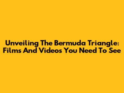 Unveiling The Bermuda Triangle: Films And Videos You Need To See