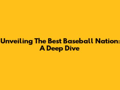 Unveiling The Best Baseball Nation: A Deep Dive