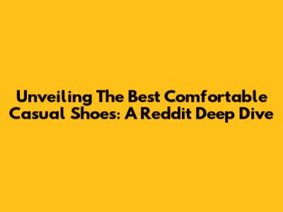 Unveiling The Best Comfortable Casual Shoes: A Reddit Deep Dive